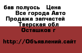  Baw бав полуось › Цена ­ 1 800 - Все города Авто » Продажа запчастей   . Тверская обл.,Осташков г.